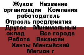 Жуков › Название организации ­ Компания-работодатель › Отрасль предприятия ­ Другое › Минимальный оклад ­ 1 - Все города Работа » Вакансии   . Ханты-Мансийский,Мегион г.